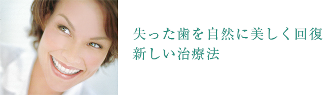 失った歯を美しく回復。新しい治療法。